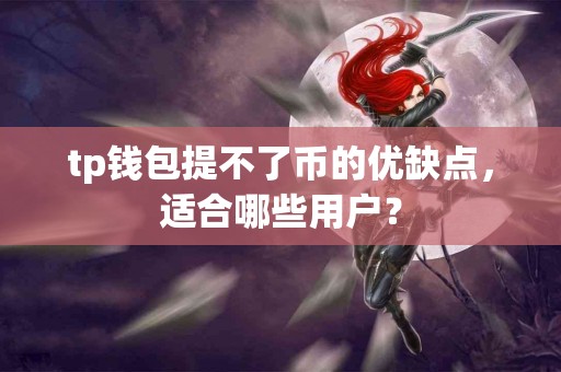 tp钱包提不了币的优缺点，适合哪些用户？