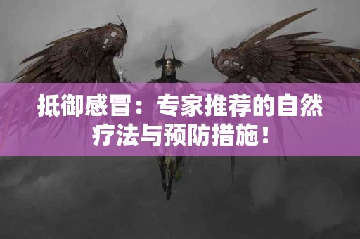 抵御感冒：专家推荐的自然疗法与预防措施！