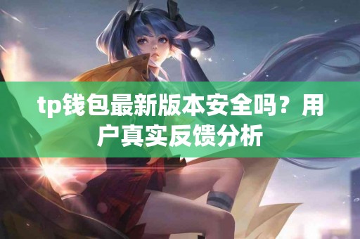 tp钱包最新版本安全吗？用户真实反馈分析