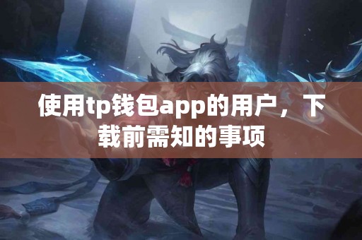 使用tp钱包app的用户，下载前需知的事项