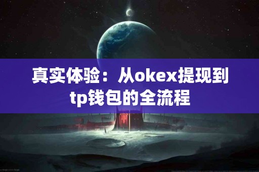 真实体验：从okex提现到tp钱包的全流程