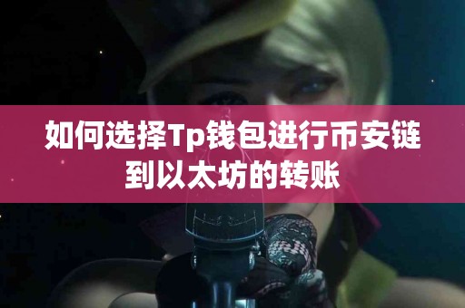 如何选择Tp钱包进行币安链到以太坊的转账