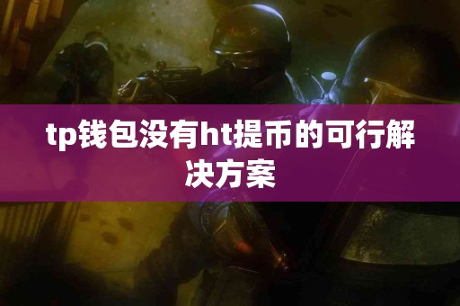 tp钱包没有ht提币的可行解决方案