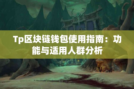 Tp区块链钱包使用指南：功能与适用人群分析