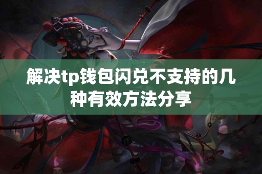 解决tp钱包闪兑不支持的几种有效方法分享