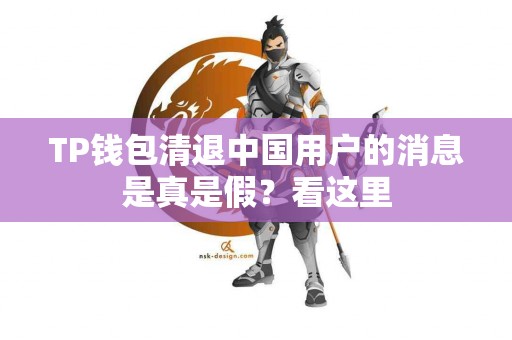 TP钱包清退中国用户的消息是真是假？看这里