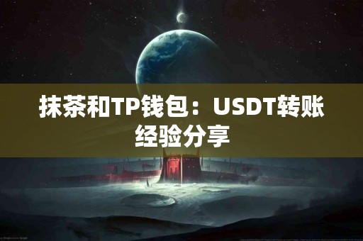 抹茶和TP钱包：USDT转账经验分享