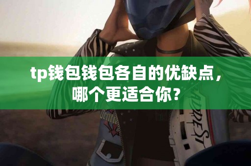 tp钱包钱包各自的优缺点，哪个更适合你？