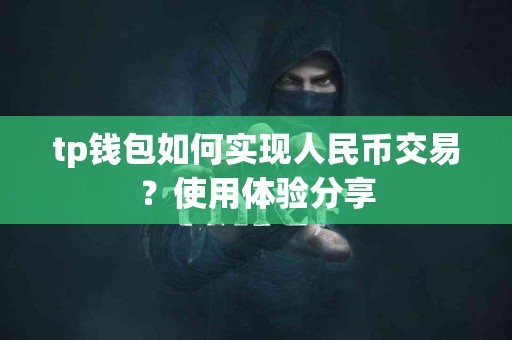 tp钱包如何实现人民币交易？使用体验分享
