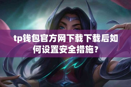 tp钱包官方网下载下载后如何设置安全措施？