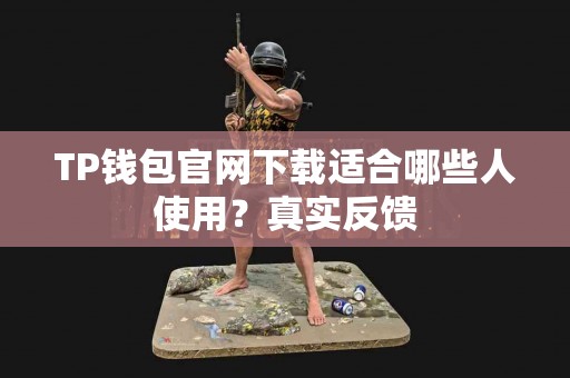 TP钱包官网下载适合哪些人使用？真实反馈