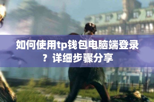 如何使用tp钱包电脑端登录？详细步骤分享