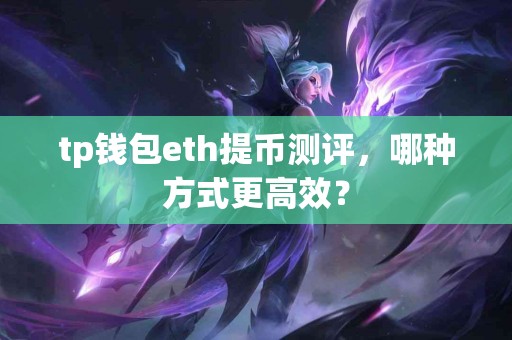 tp钱包eth提币测评，哪种方式更高效？