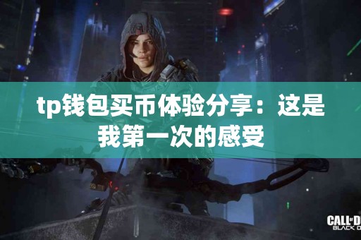 tp钱包买币体验分享：这是我第一次的感受