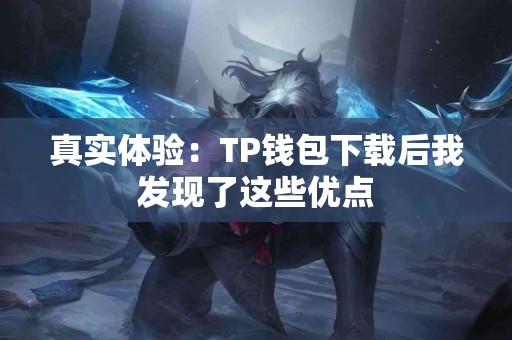 真实体验：TP钱包下载后我发现了这些优点
