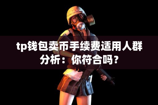 tp钱包卖币手续费适用人群分析：你符合吗？