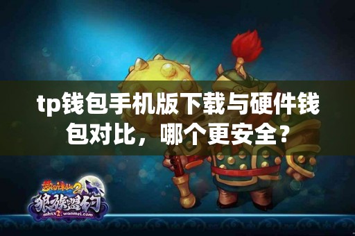 tp钱包手机版下载与硬件钱包对比，哪个更安全？