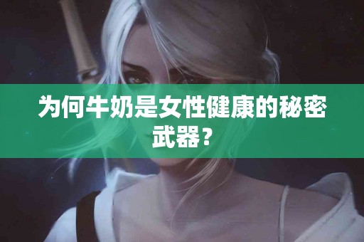 为何牛奶是女性健康的秘密武器？