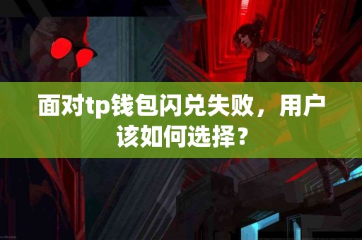 面对tp钱包闪兑失败，用户该如何选择？