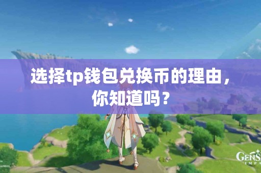 选择tp钱包兑换币的理由，你知道吗？