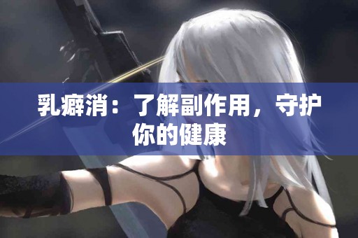 乳癖消：了解副作用，守护你的健康