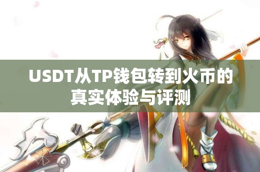 USDT从TP钱包转到火币的真实体验与评测