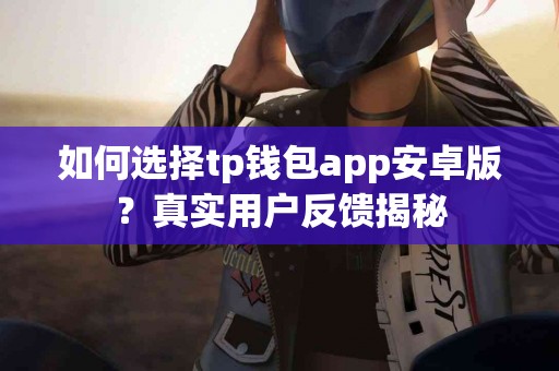如何选择tp钱包app安卓版？真实用户反馈揭秘