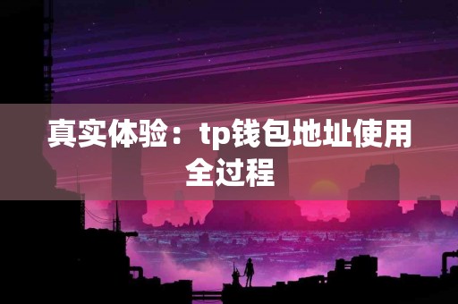 真实体验：tp钱包地址使用全过程