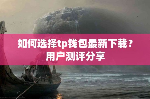 如何选择tp钱包最新下载？用户测评分享