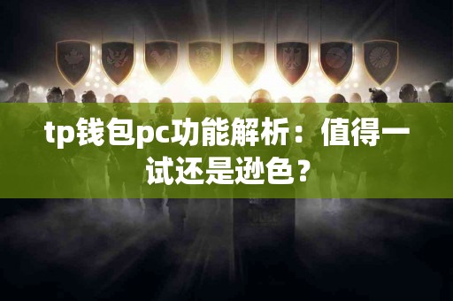 tp钱包pc功能解析：值得一试还是逊色？