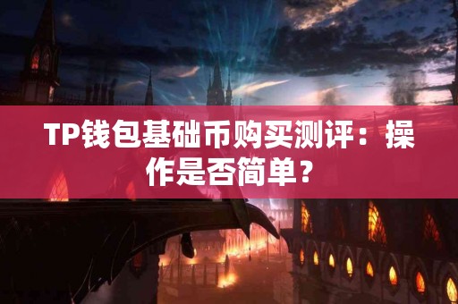 TP钱包基础币购买测评：操作是否简单？
