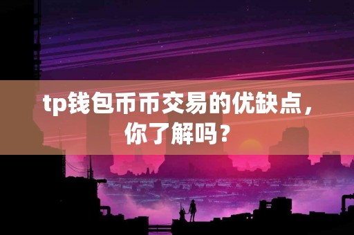 tp钱包币币交易的优缺点，你了解吗？