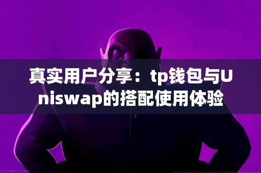 真实用户分享：tp钱包与Uniswap的搭配使用体验