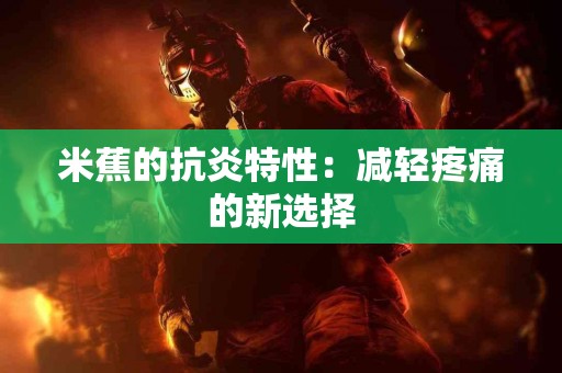 米蕉的抗炎特性：减轻疼痛的新选择