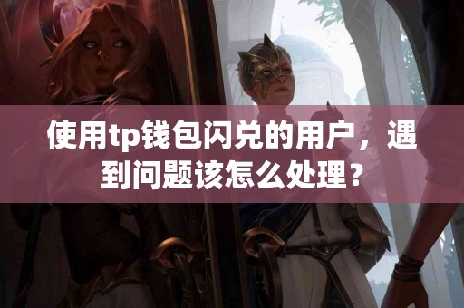 使用tp钱包闪兑的用户，遇到问题该怎么处理？