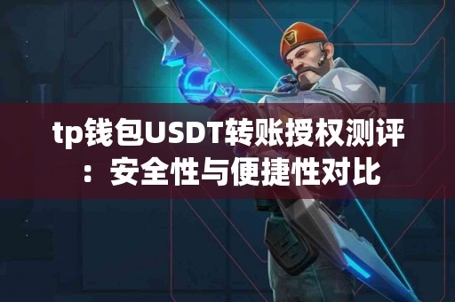 tp钱包USDT转账授权测评：安全性与便捷性对比
