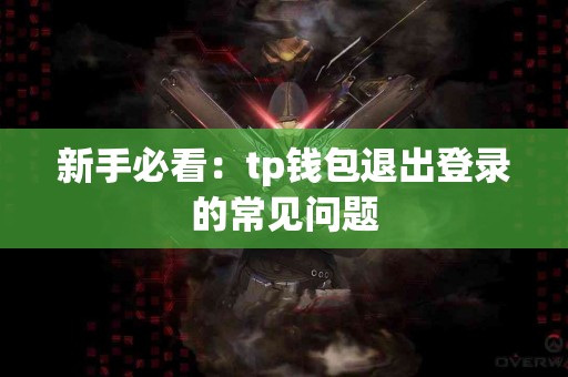新手必看：tp钱包退出登录的常见问题