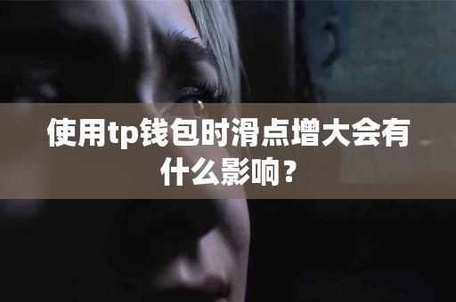 使用tp钱包时滑点增大会有什么影响？