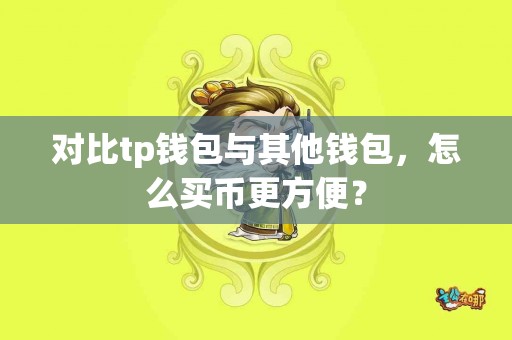对比tp钱包与其他钱包，怎么买币更方便？