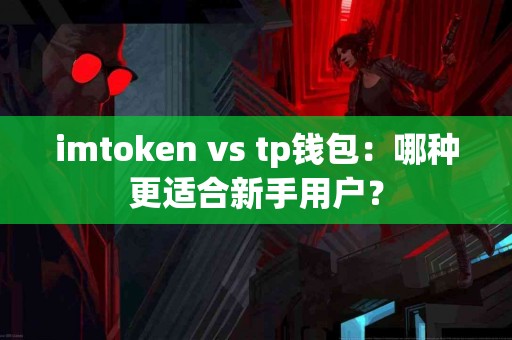 imtoken vs tp钱包：哪种更适合新手用户？