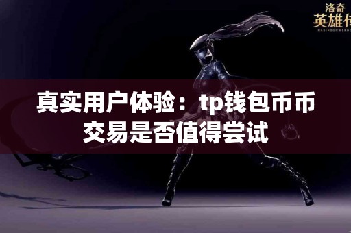 真实用户体验：tp钱包币币交易是否值得尝试