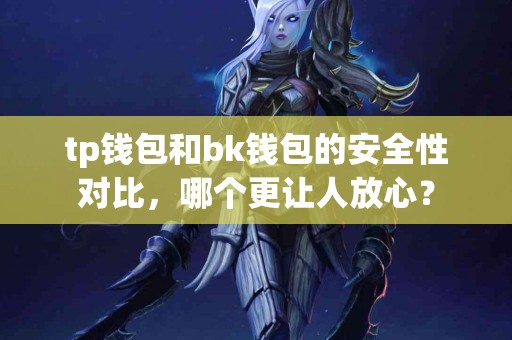 tp钱包和bk钱包的安全性对比，哪个更让人放心？