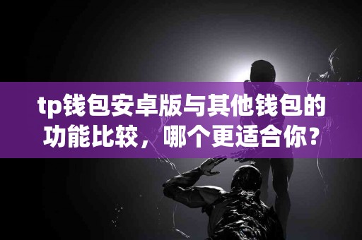 tp钱包安卓版与其他钱包的功能比较，哪个更适合你？