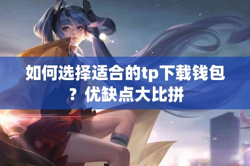 如何选择适合的tp下载钱包？优缺点大比拼