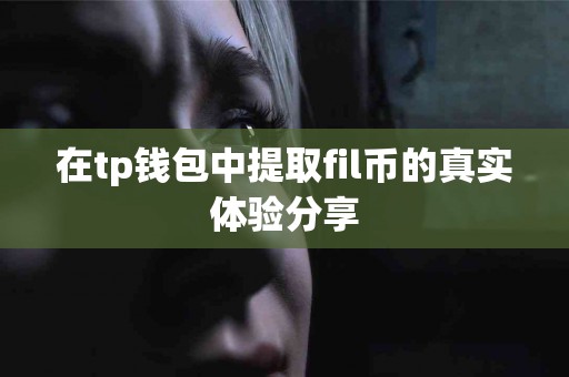在tp钱包中提取fil币的真实体验分享