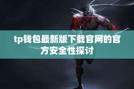 tp钱包最新版下载官网的官方安全性探讨