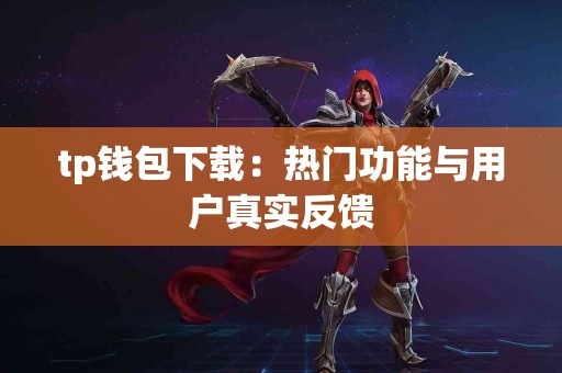 tp钱包下载：热门功能与用户真实反馈