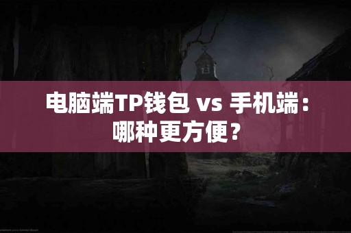 电脑端TP钱包 vs 手机端：哪种更方便？