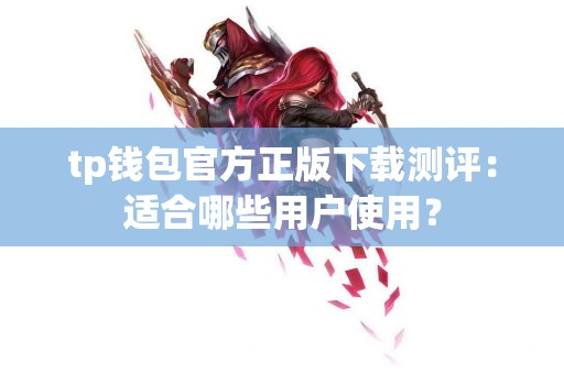 tp钱包官方正版下载测评：适合哪些用户使用？