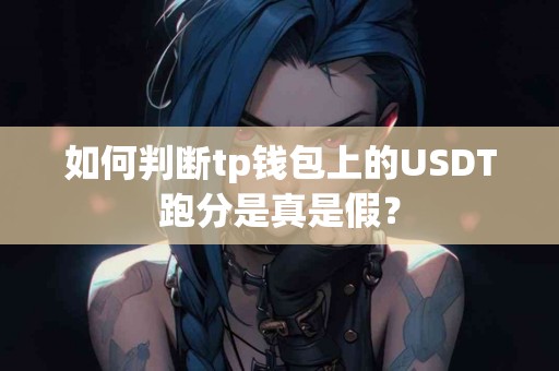 如何判断tp钱包上的USDT跑分是真是假？